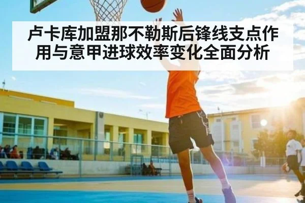卢卡库加盟那不勒斯后锋线支点作用与意甲进球效率变化全面分析 - kaiyun